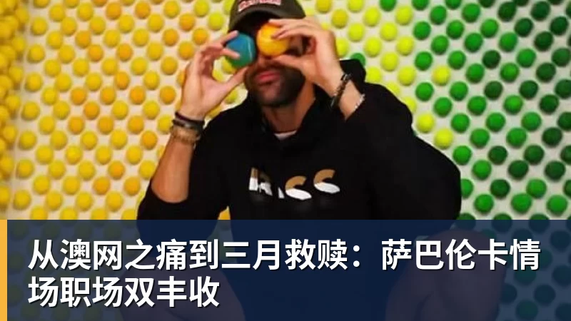 nba竞猜从澳网之痛到三月救赎：萨巴伦卡情场职场双丰收