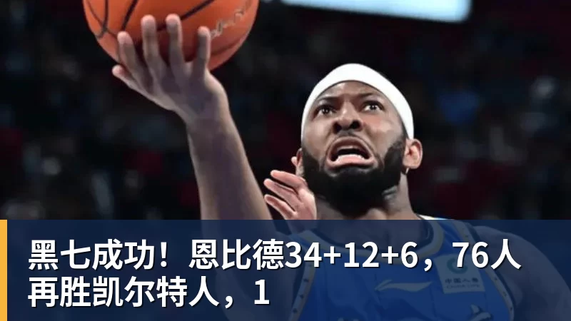 nba竞猜黑七成功！恩比德34+12+6，76人再胜凯尔特人，1