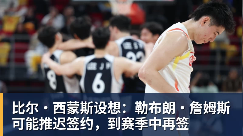 比尔·西蒙斯设想：勒布朗·詹姆斯可能推迟签约，到赛季中再签
