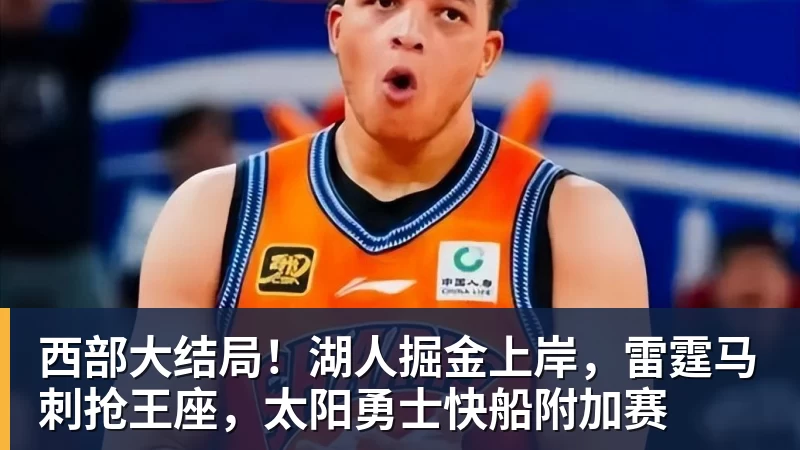 西部大结局！湖人掘金上岸，雷霆马刺抢王座，太阳勇士快船附加赛