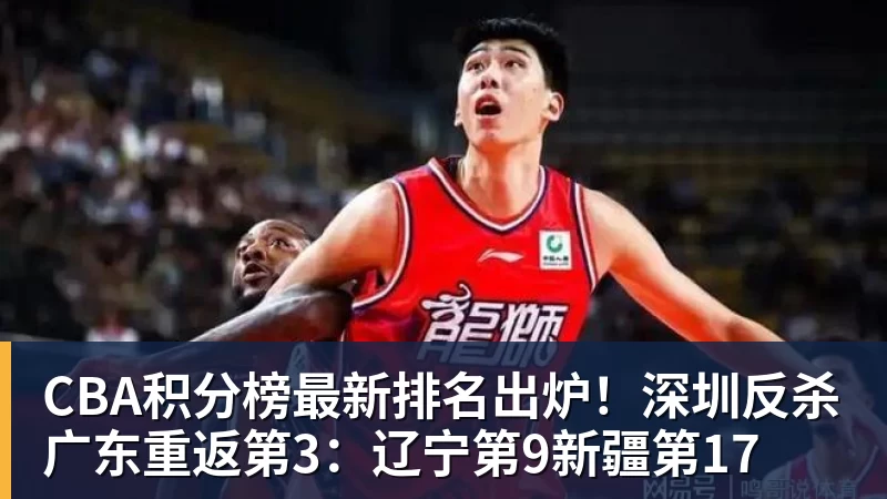 CBA积分榜最新排名出炉！深圳反杀广东重返第3：辽宁第9新疆第17