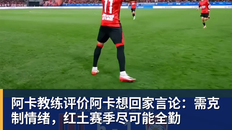 阿卡教练评价阿卡想回家言论：需克制情绪，红土赛季尽可能全勤