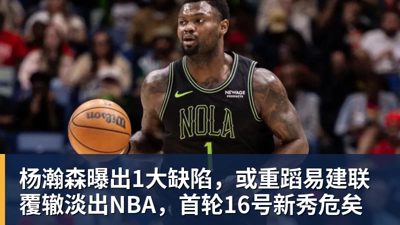 杨瀚森曝出1大缺陷，或重蹈易建联覆辙淡出NBA，首轮16号新秀危矣