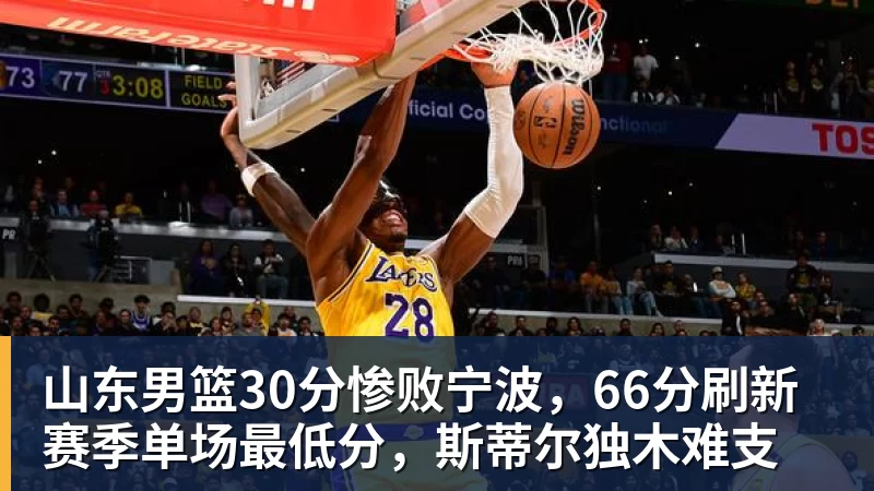 山东男篮30分惨败宁波，66分刷新赛季单场最低分，斯蒂尔独木难支