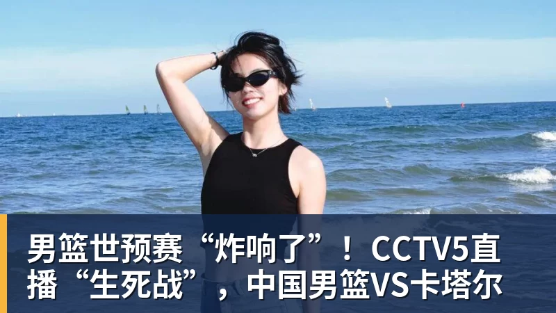 男篮世预赛“炸响了”！CCTV5直播“生死战”，中国男篮VS卡塔尔