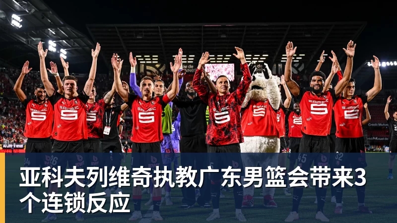 亚科夫列维奇执教广东男篮会带来3个连锁反应