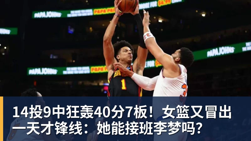 14投9中狂轰40分7板！女篮又冒出一天才锋线：她能接班李梦吗？
