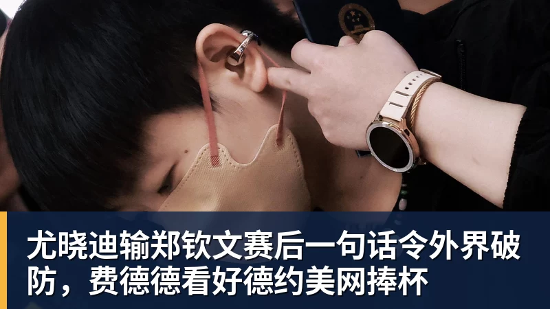尤晓迪输郑钦文赛后一句话令外界破防，费德德看好德约美网捧杯