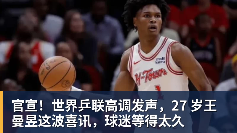 官宣！世界乒联高调发声，27 岁王曼昱这波喜讯，球迷等得太久