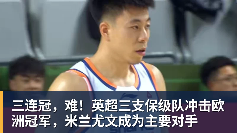 三连冠，难！英超三支保级队冲击欧洲冠军，米兰尤文成为主要对手