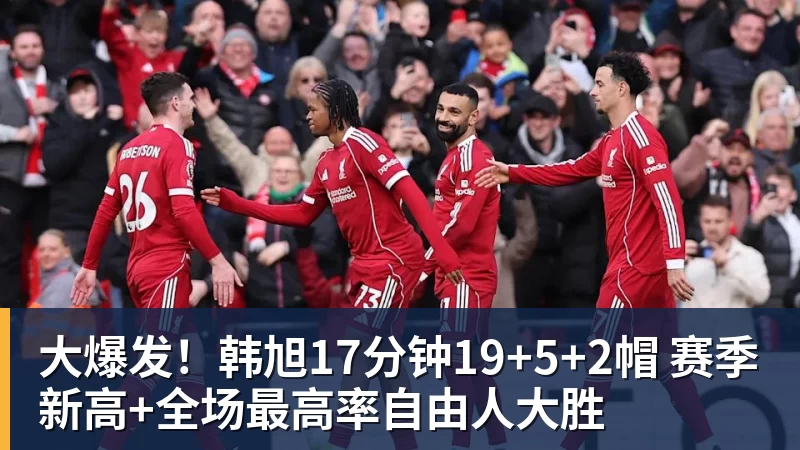 大爆发！韩旭17分钟19+5+2帽 赛季新高+全场最高率自由人大胜