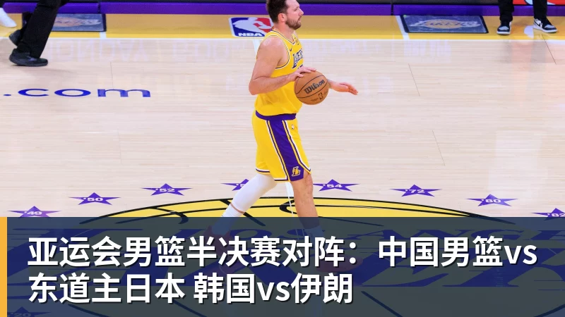 亚运会男篮半决赛对阵：中国男篮vs东道主日本 韩国vs伊朗