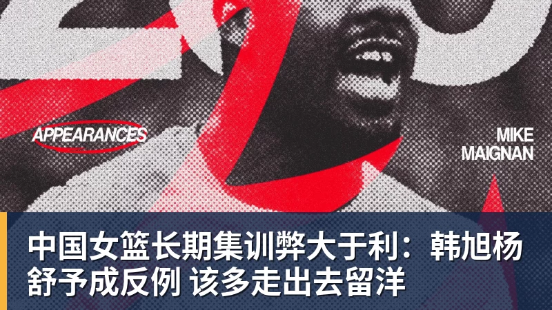 中国女篮长期集训弊大于利：韩旭杨舒予成反例 该多走出去留洋
