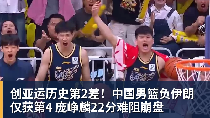 创亚运历史第2差！中国男篮负伊朗仅获第4 庞峥麟22分难阻崩盘