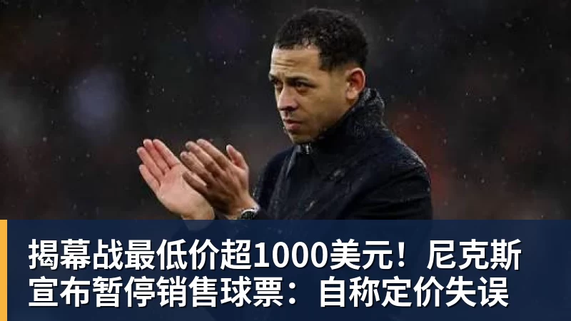 揭幕战最低价超1000美元！尼克斯宣布暂停销售球票：自称定价失误