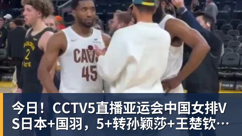 今日！CCTV5直播亚运会中国女排VS日本+国羽，5+转孙颖莎+王楚钦领衔国乒出战