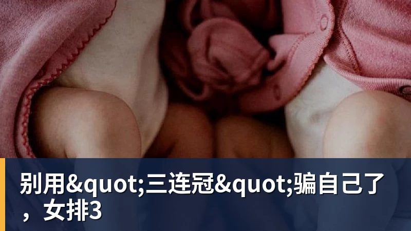 别用"三连冠"骗自己了，女排3