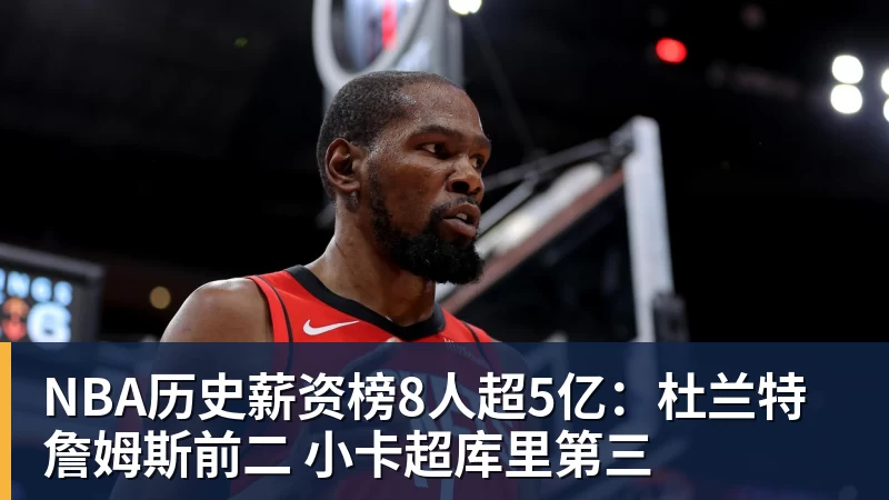 NBA历史薪资榜8人超5亿：杜兰特詹姆斯前二 小卡超库里第三