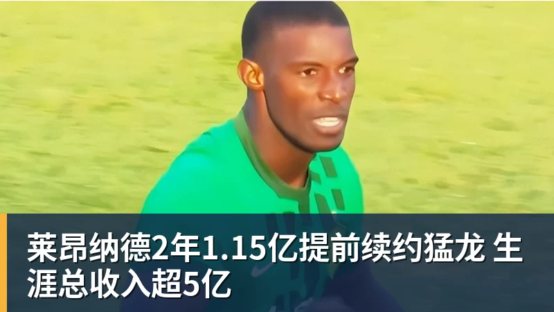 莱昂纳德2年1.15亿提前续约猛龙 生涯总收入超5亿
