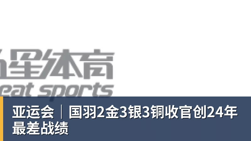 亚运会｜国羽2金3银3铜收官创24年最差战绩