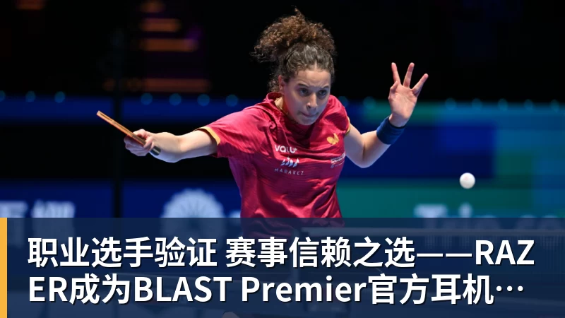 职业选手验证  赛事信赖之选——RAZER成为BLAST Premier官方耳机合作伙伴