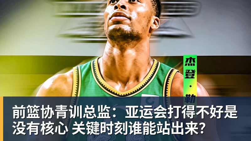 前篮协青训总监：亚运会打得不好是没有核心 关键时刻谁能站出来？