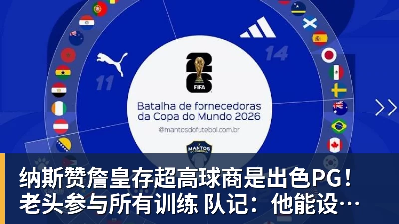 纳斯赞詹皇存超高球商是出色PG！老头参与所有训练 队记：他能设计战术