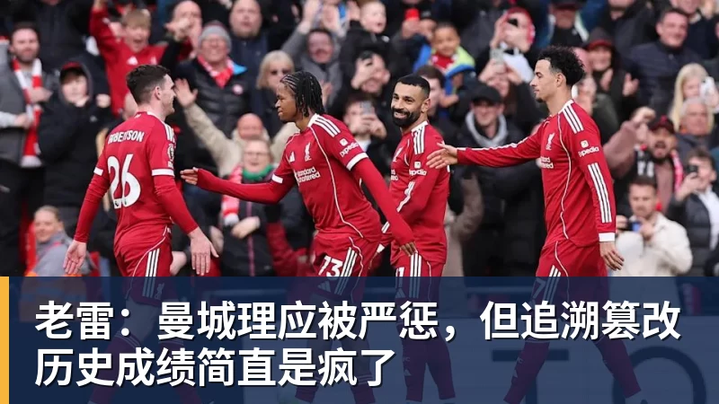 老雷：曼城理应被严惩，但追溯篡改历史成绩简直是疯了