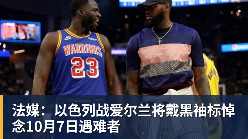 法媒：以色列战爱尔兰将戴黑袖标悼念10月7日遇难者