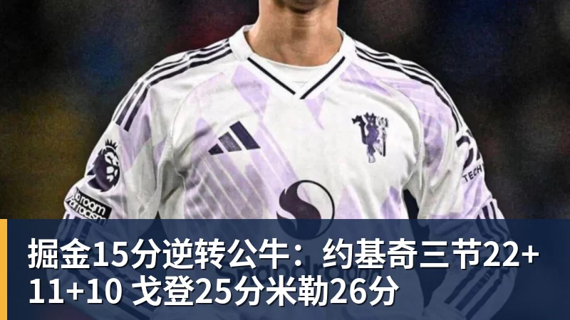 掘金15分逆转公牛：约基奇三节22+11+10 戈登25分米勒26分