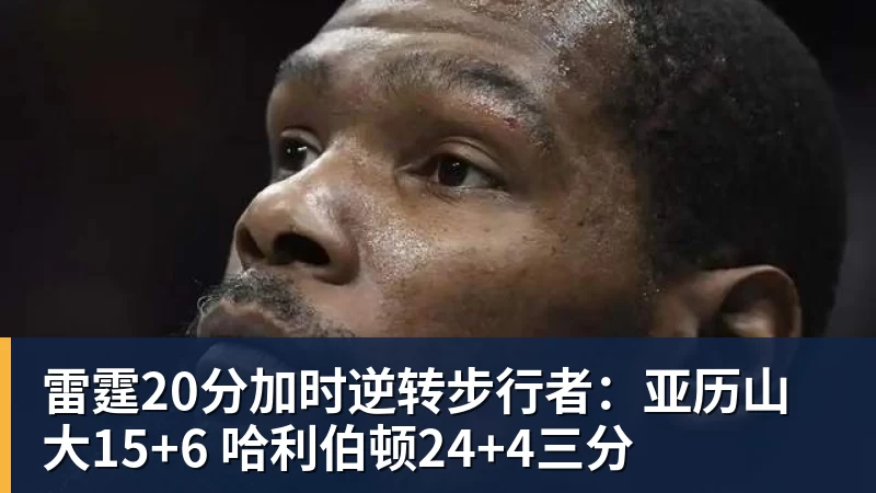 雷霆20分加时逆转步行者：亚历山大15+6 哈利伯顿24+4三分