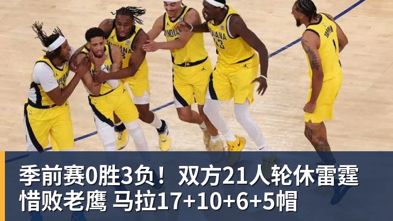 季前赛0胜3负！双方21人轮休雷霆惜败老鹰 马拉17+10+6+5帽