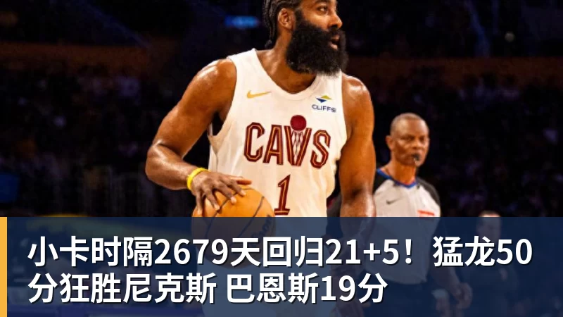 小卡时隔2679天回归21+5！猛龙50分狂胜尼克斯 巴恩斯19分