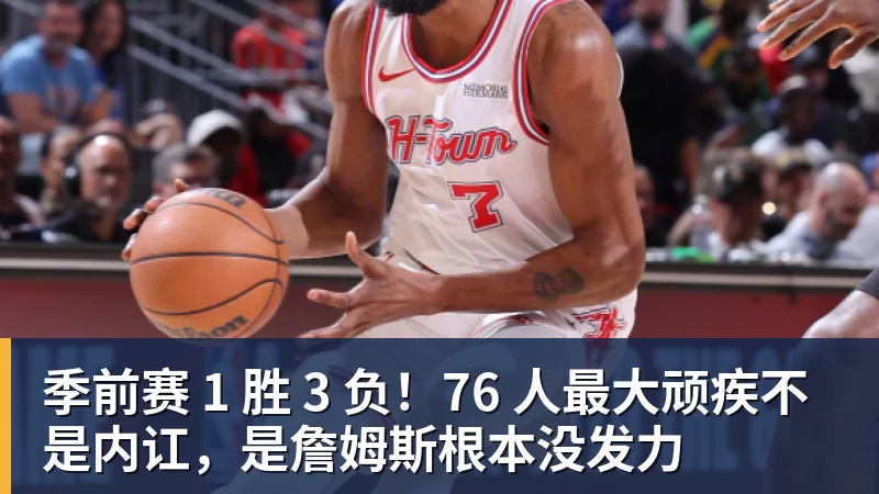 季前赛 1 胜 3 负！76 人最大顽疾不是内讧，是詹姆斯根本没发力