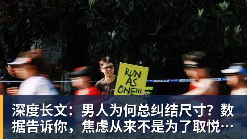 深度长文：男人为何总纠结尺寸？数据告诉你，焦虑从来不是为了取悦女人！