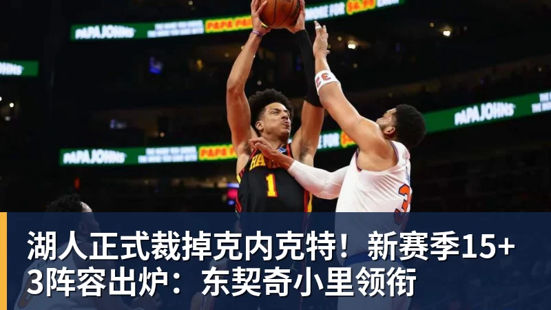 湖人正式裁掉克内克特！新赛季15+3阵容出炉：东契奇小里领衔