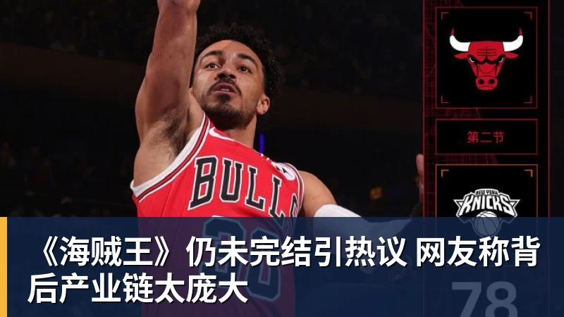 《海贼王》仍未完结引热议 网友称背后产业链太庞大