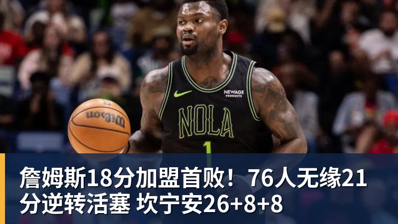 詹姆斯18分加盟首败！76人无缘21分逆转活塞 坎宁安26+8+8